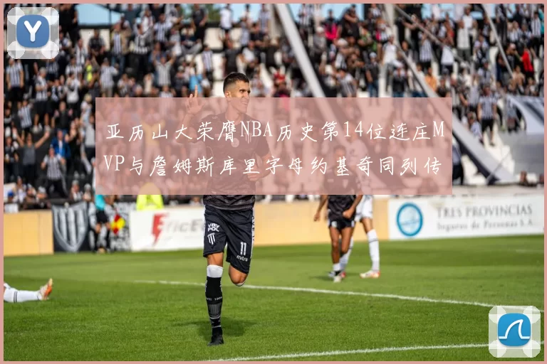 亚历山大荣膺NBA历史第14位连庄MVP与詹姆斯库里字母约基奇同列传奇行列