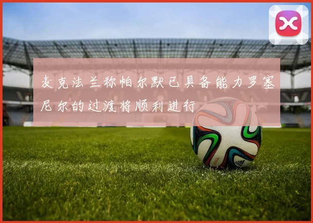 麦克法兰称帕尔默已具备能力罗塞尼尔的过渡将顺利进行