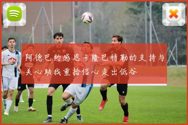 阿德巴约感恩卡隆巴特勒的支持与关心助我重拾信心走出低谷