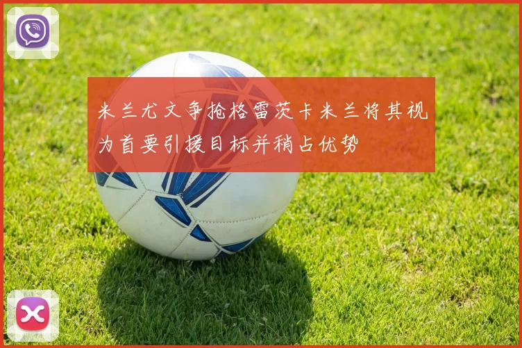 米兰尤文争抢格雷茨卡米兰将其视为首要引援目标并稍占优势