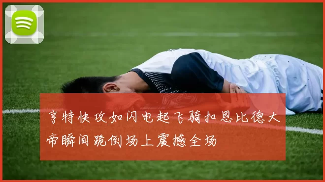 亨特快攻如闪电起飞骑扣恩比德大帝瞬间跪倒场上震撼全场