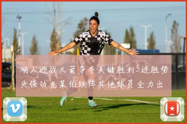 湖人迎战火箭争夺关键胜利5连胜势头强劲克莱伯缺阵其他球员全力出战