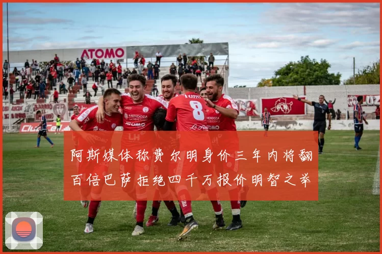 阿斯媒体称费尔明身价三年内将翻百倍巴萨拒绝四千万报价明智之举
