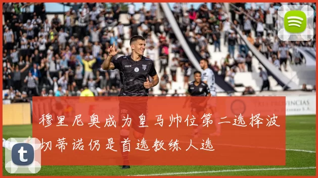 穆里尼奥成为皇马帅位第二选择波切蒂诺仍是首选教练人选