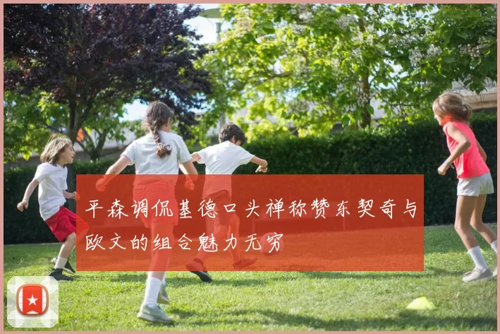 平森调侃基德口头禅称赞东契奇与欧文的组合魅力无穷